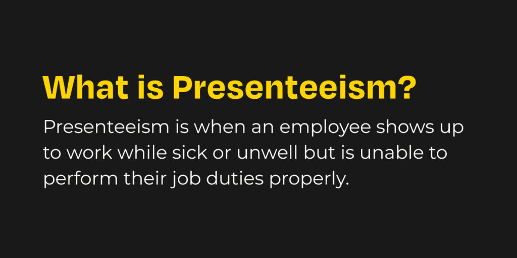 What is Presenteeism?
Presenteeism is when an employee shows up to work while sick or unwell but is unable to perform their job duties properly.